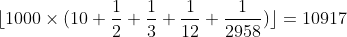 [tex]\lfloor 1000 \times (10 + \frac{1}{2} + \frac{1}{3} + \frac{1}{12} + \frac{1}{2958})\rfloor = 10917[/tex]